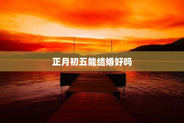 正月初五能结婚好吗