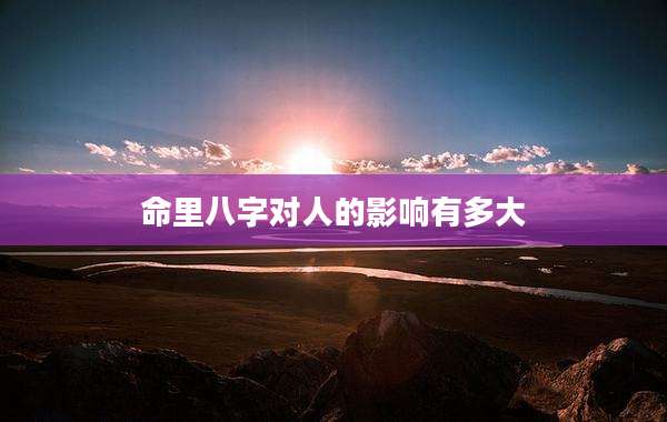 命里八字对人的影响有多大