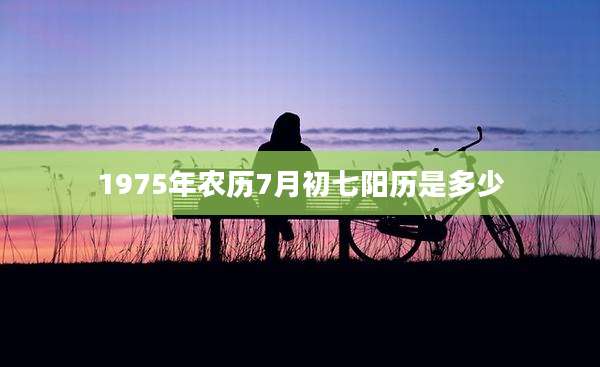 1975年农历7月初七阳历是多少