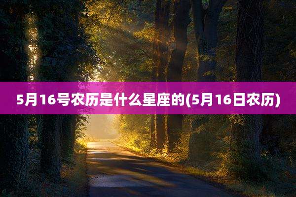 5月16号农历是什么星座的(5月16日农历)