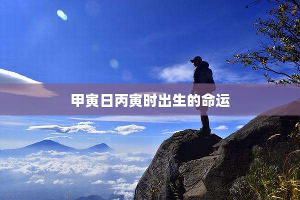 甲寅日丙寅时出生的命运