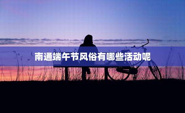 南通端午节风俗有哪些活动呢