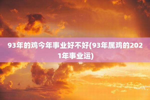 93年的鸡今年事业好不好(93年属鸡的2021年事业运)