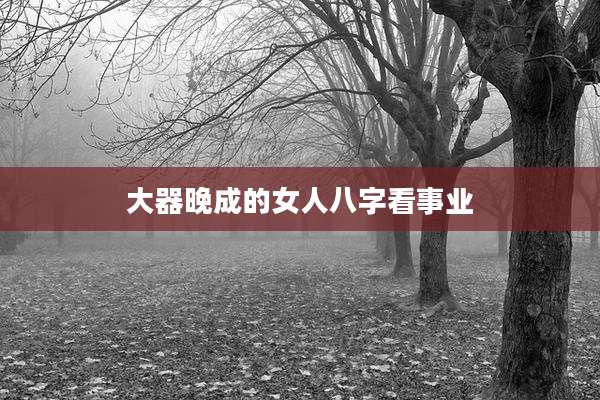 大器晚成的女人八字看事业
