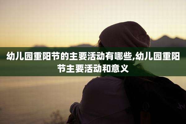 幼儿园重阳节的主要活动有哪些,幼儿园重阳节主要活动和意义