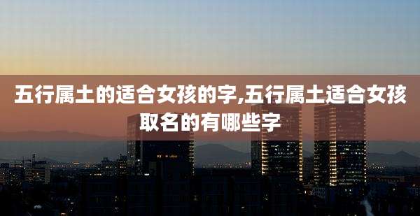 五行属土的适合女孩的字,五行属土适合女孩取名的有哪些字