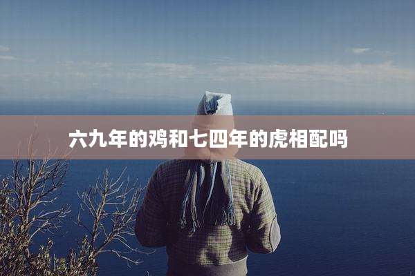 六九年的鸡和七四年的虎相配吗