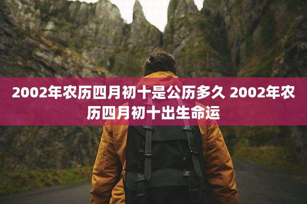 2002年农历四月初十是公历多久 2002年农历四月初十出生命运