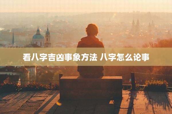 看八字吉凶事象方法 八字怎么论事