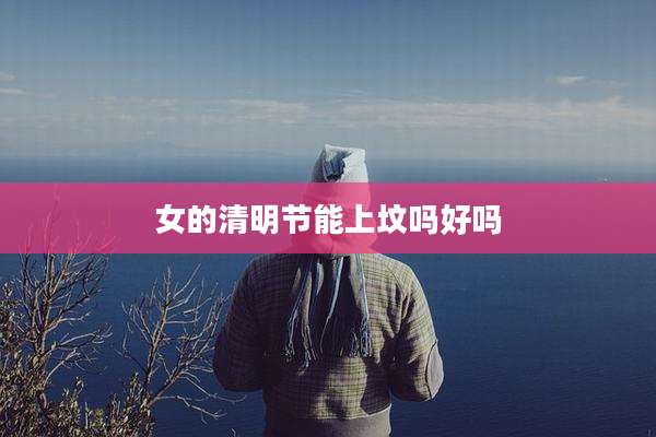 女的清明节能上坟吗好吗