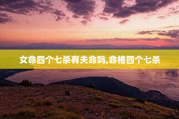 女命四个七杀有夫命吗,命格四个七杀
