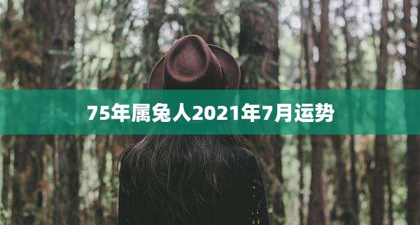 75年属兔人2021年7月运势