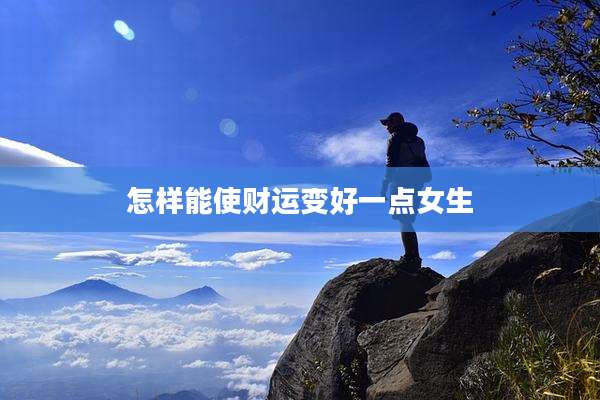 怎样能使财运变好一点女生