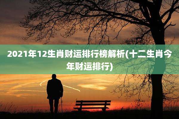 2021年12生肖财运排行榜解析(十二生肖今年财运排行)