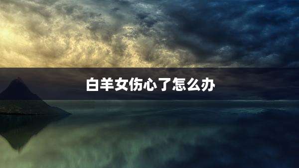 白羊女伤心了怎么办
