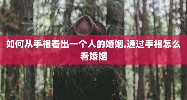 如何从手相看出一个人的婚姻,通过手相怎么看婚姻
