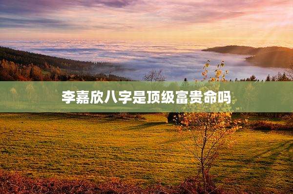 李嘉欣八字是顶级富贵命吗