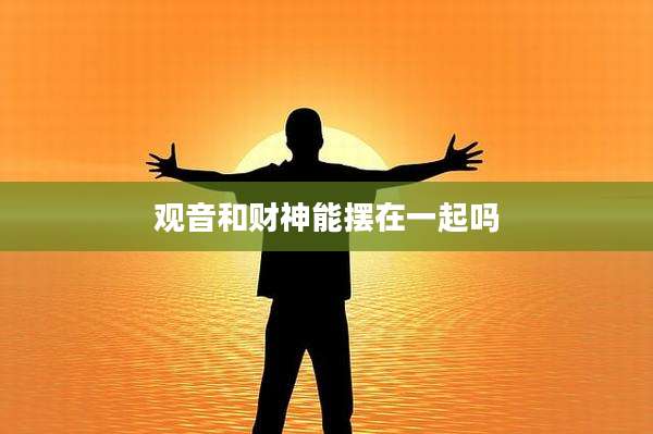 观音和财神能摆在一起吗