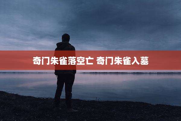 奇门朱雀落空亡 奇门朱雀入墓