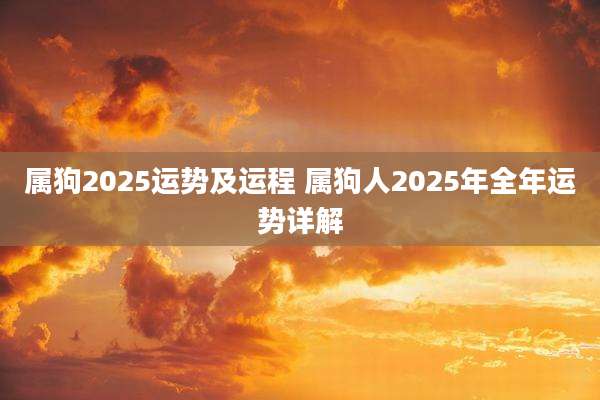 属狗2025运势及运程 属狗人2025年全年运势详解