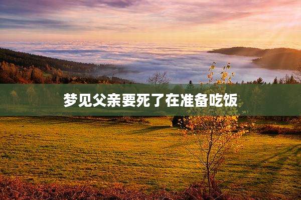 梦见父亲要死了在准备吃饭