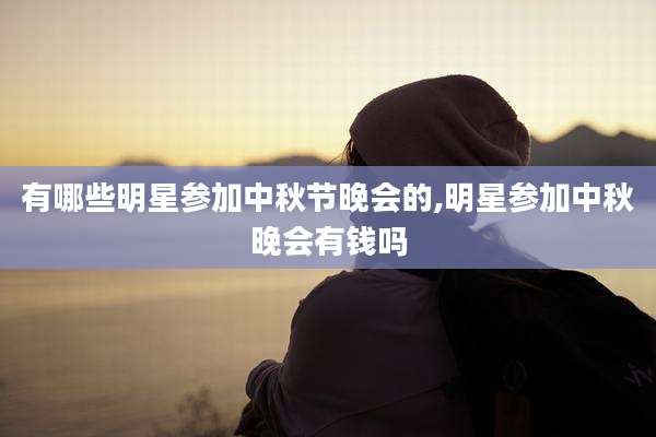 有哪些明星参加中秋节晚会的,明星参加中秋晚会有钱吗