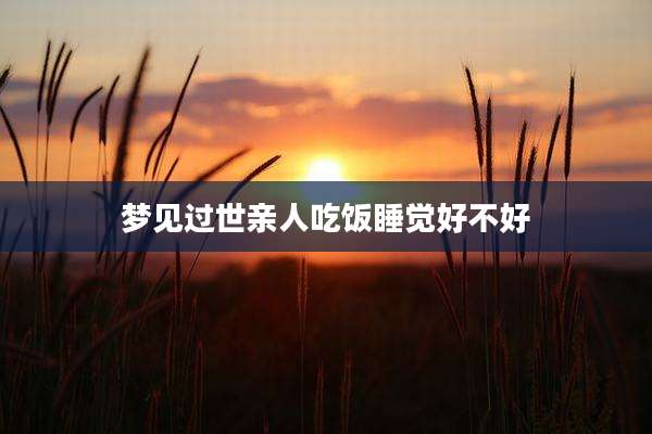 梦见过世亲人吃饭睡觉好不好