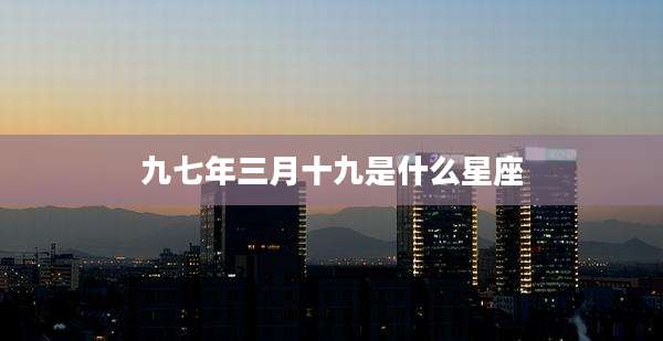 九七年三月十九是什么星座