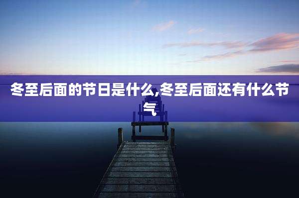冬至后面的节日是什么,冬至后面还有什么节气