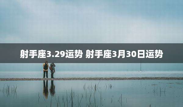 射手座3.29运势 射手座3月30日运势