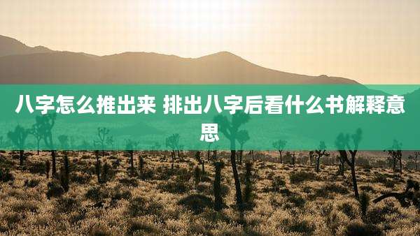 八字怎么推出来 排出八字后看什么书解释意思