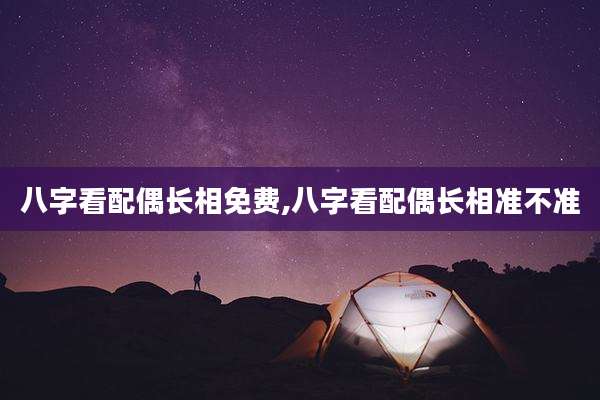 八字看配偶长相免费,八字看配偶长相准不准