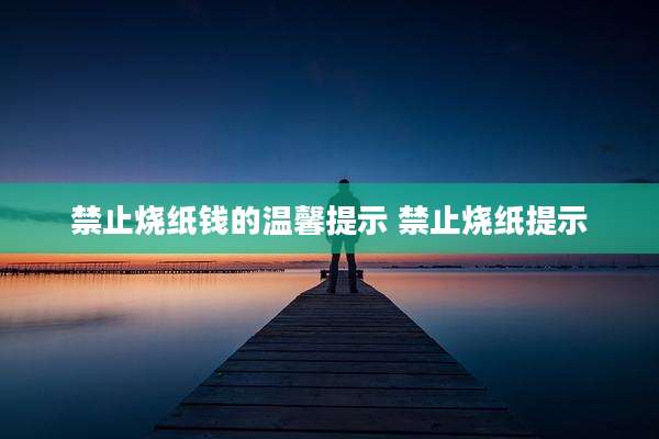 禁止烧纸钱的温馨提示 禁止烧纸提示