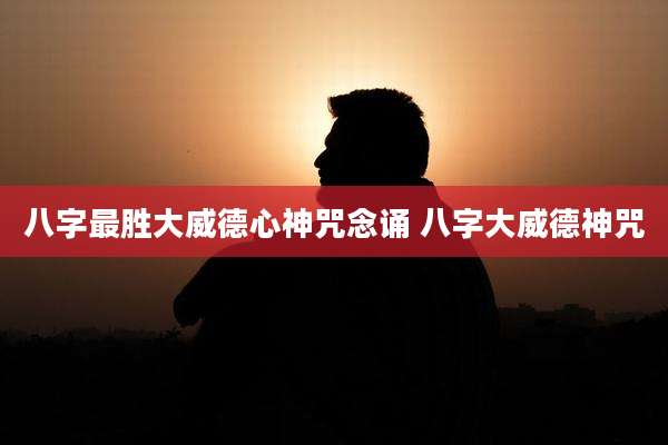 八字最胜大威德心神咒念诵 八字大威德神咒
