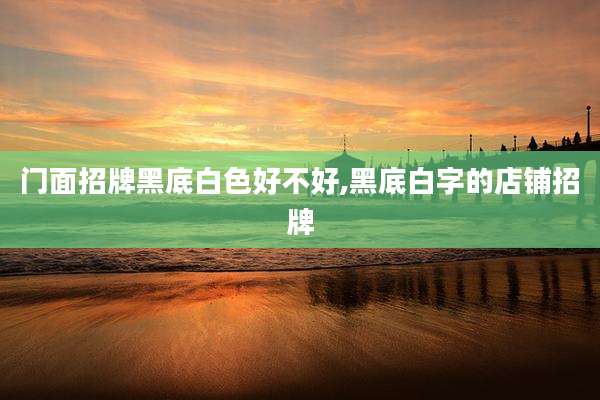 门面招牌黑底白色好不好,黑底白字的店铺招牌