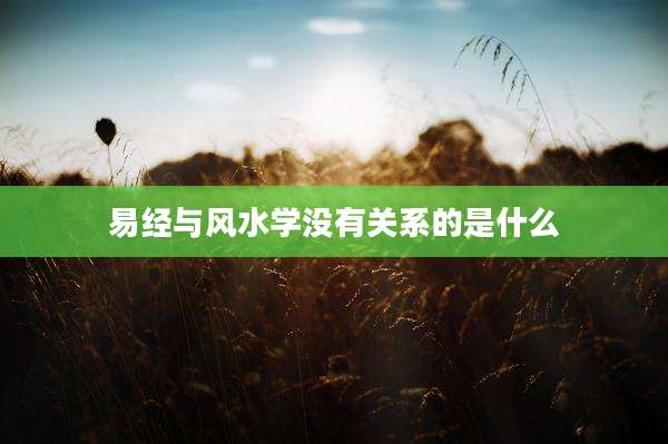 易经与风水学没有关系的是什么