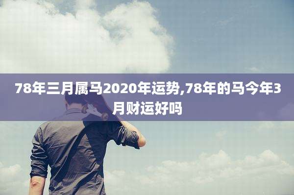 78年三月属马2020年运势,78年的马今年3月财运好吗