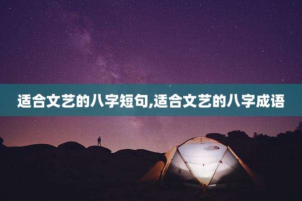 适合文艺的八字短句,适合文艺的八字成语