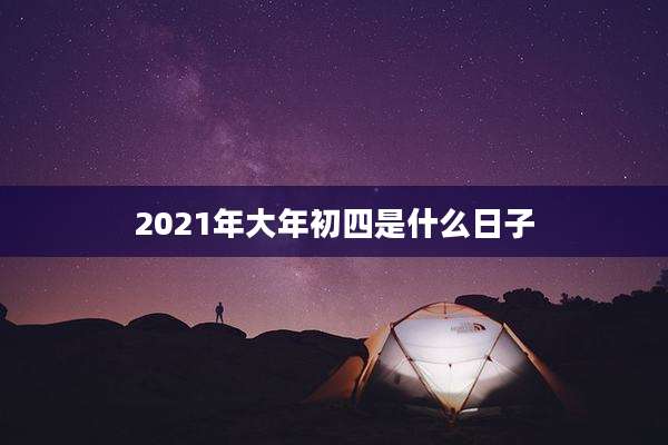 2021年大年初四是什么日子