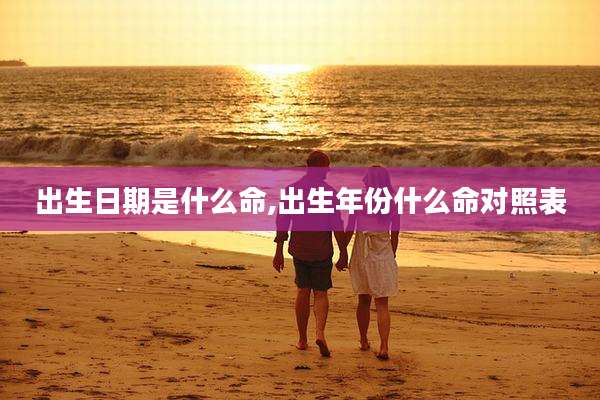 出生日期是什么命,出生年份什么命对照表