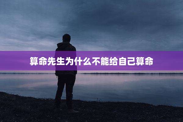 算命先生为什么不能给自己算命