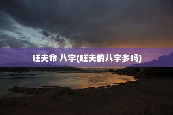 旺夫命 八字(旺夫的八字多吗)
