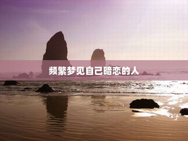 频繁梦见自己暗恋的人