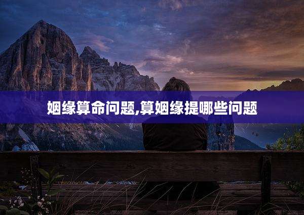姻缘算命问题,算姻缘提哪些问题