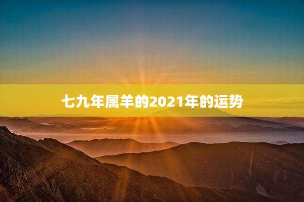 七九年属羊的2021年的运势