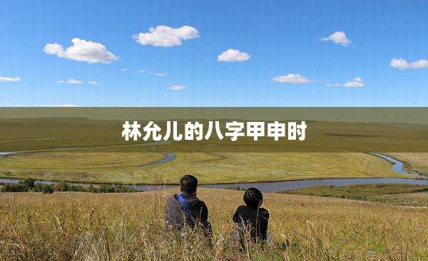 林允儿的八字甲申时