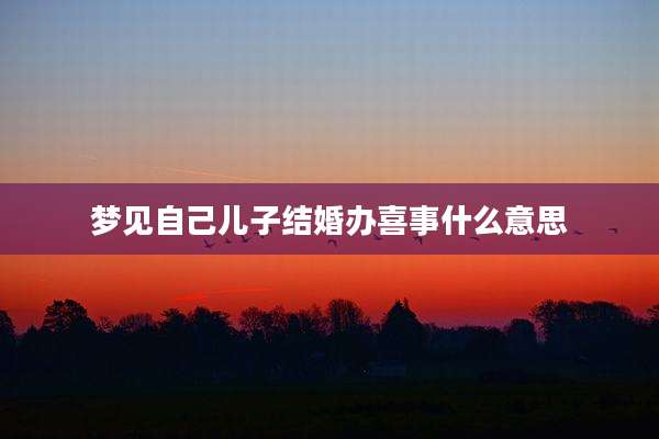 梦见自己儿子结婚办喜事什么意思