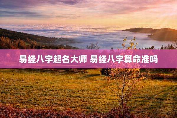 易经八字起名大师 易经八字算命准吗