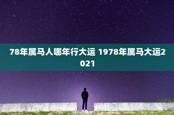 78年属马人哪年行大运 1978年属马大运2021
