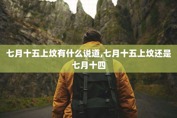 七月十五上坟有什么说道,七月十五上坟还是七月十四